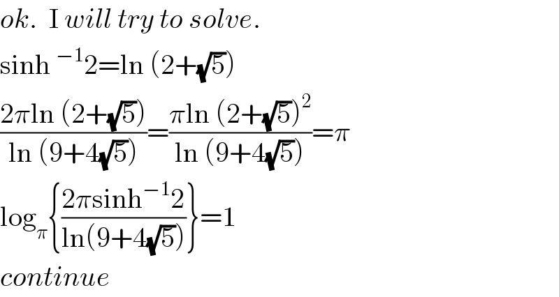 ok.  I will try to solve.  sinh^(−1) 2=ln (2+(√5))  ((2πln (2+(√5)))/(ln (9+4(√5))))=((πln (2+(√5))^2 )/(ln (9+4(√5))))=π  log_π {((2πsinh^(−1) 2)/(ln(9+4(√5))))}=1  continue  
