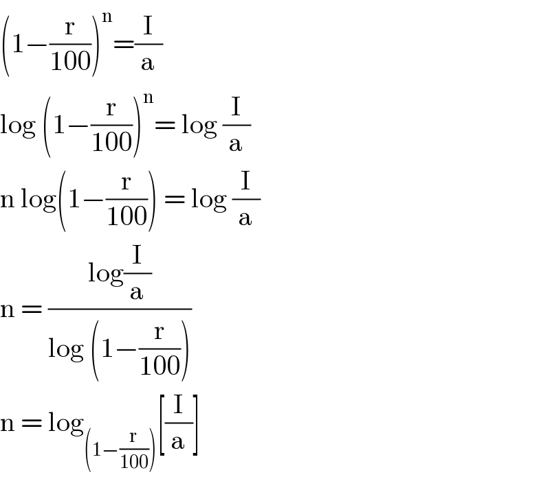 (1−(r/(100)))^n =(I/a)  log (1−(r/(100)))^n = log (I/a)  n log(1−(r/(100))) = log (I/a)  n = ((log(I/a))/(log (1−(r/(100)))))  n = log_((1−(r/(100)))) [(I/a)]  