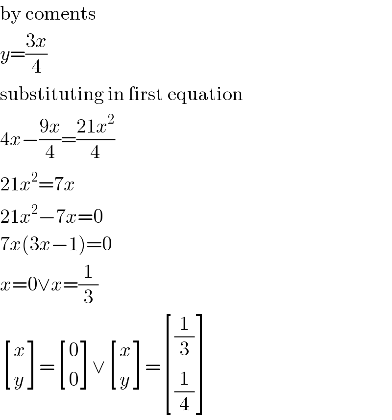 by coments  y=((3x)/4)  substituting in first equation  4x−((9x)/4)=((21x^2 )/4)  21x^2 =7x  21x^2 −7x=0  7x(3x−1)=0  x=0∨x=(1/3)   [(x),(y) ]= [(0),(0) ]∨ [(x),(y) ]= [((1/3)),((1/4)) ]  