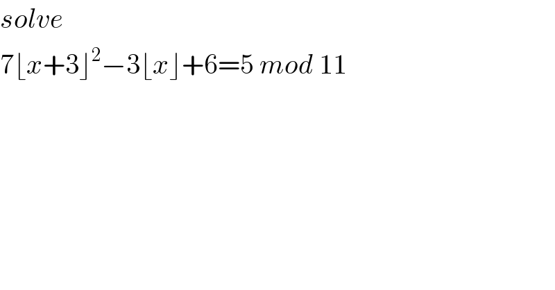 solve  7⌊x+3⌋^2 −3⌊x⌋+6=5 mod 11  