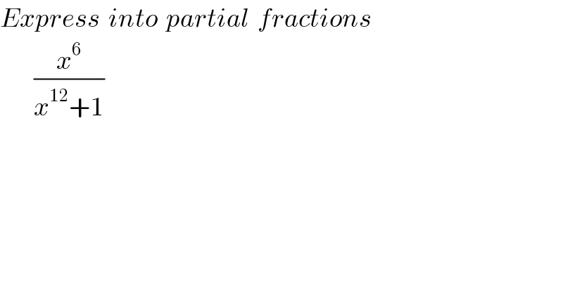 Express  into  partial  fractions          (x^6 /(x^(12) +1))  