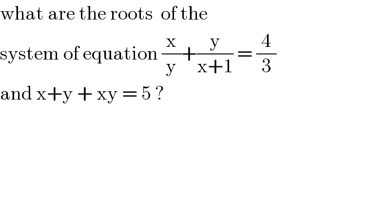 what are the roots  of the   system of equation (x/y)+(y/(x+1)) = (4/3)  and x+y + xy = 5 ?  