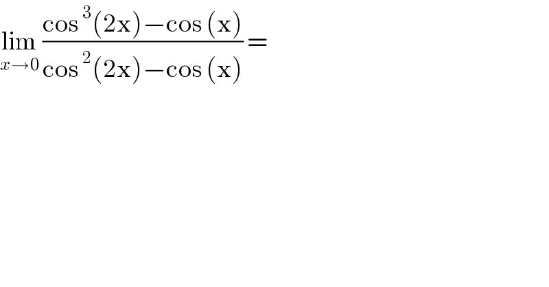 lim_(x→0)  ((cos^3 (2x)−cos (x))/(cos^2 (2x)−cos (x))) =   