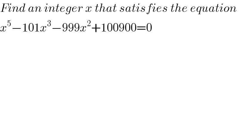 Find an integer x that satisfies the equation   x^5 −101x^3 −999x^2 +100900=0  