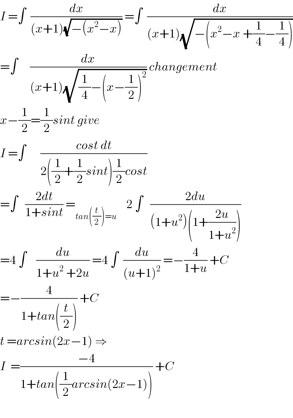 I =∫  (dx/((x+1)(√(−(x^2 −x))))) =∫  (dx/((x+1)(√(−(x^2 −x +(1/4)−(1/4))))))  =∫     (dx/((x+1)(√((1/4)−(x−(1/2))^2 )))) changement  x−(1/2)=(1/2)sint give  I =∫      ((cost dt)/(2((1/2)+(1/2)sint)(1/2)cost))  =∫   ((2dt)/(1+sint)) =_(tan((t/2))=u)     2 ∫   ((2du)/((1+u^2 )(1+((2u)/(1+u^2 )))))  =4 ∫    (du/(1+u^2  +2u)) =4 ∫  (du/((u+1)^2 )) =−(4/(1+u)) +C  =−(4/(1+tan((t/2)))) +C  t =arcsin(2x−1) ⇒  I  =((−4)/(1+tan((1/2)arcsin(2x−1)))) +C    