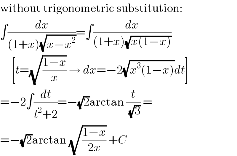 without trigonometric substitution:  ∫(dx/((1+x)(√(x−x^2 ))))=∫(dx/((1+x)(√(x(1−x)))))       [t=(√((1−x)/x)) → dx=−2(√(x^3 (1−x)))dt]  =−2∫(dt/(t^2 +2))=−(√2)arctan (t/(√3)) =  =−(√2)arctan (√((1−x)/(2x))) +C  