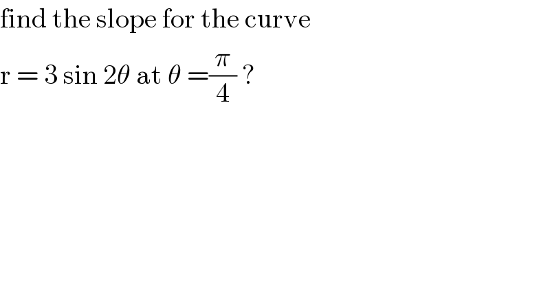 find the slope for the curve   r = 3 sin 2θ at θ =(π/4) ?  