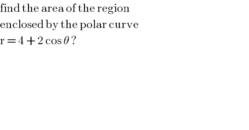 find the area of the region   enclosed by the polar curve   r = 4 + 2 cos θ ?  