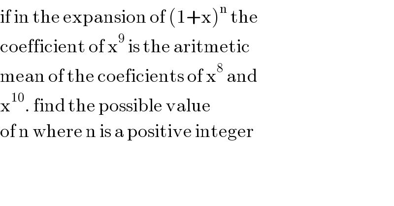 if in the expansion of (1+x)^n  the  coefficient of x^9  is the aritmetic   mean of the coeficients of x^8  and   x^(10) . find the possible value   of n where n is a positive integer  
