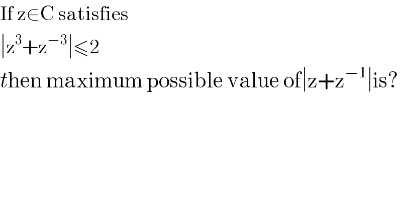 If z∈C satisfies  ∣z^3 +z^(−3) ∣≤2  then maximum possible value of∣z+z^(−1) ∣is?  