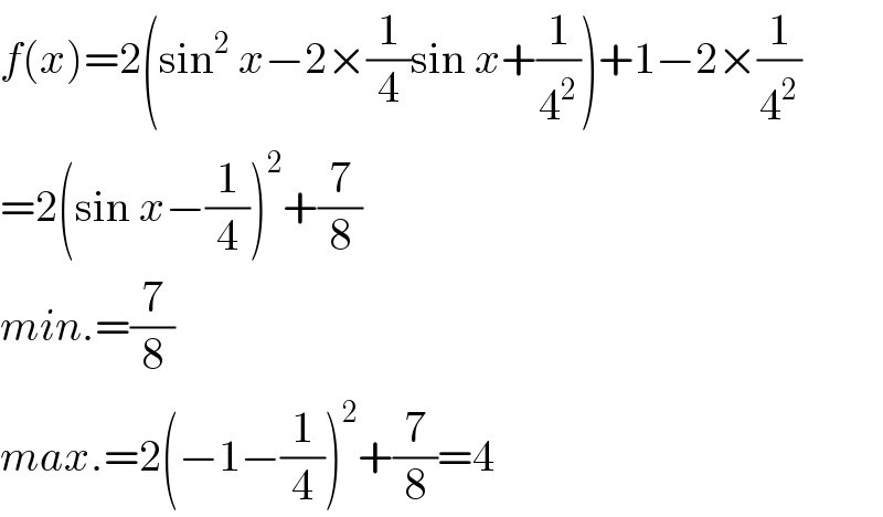 f(x)=2(sin^2  x−2×(1/4)sin x+(1/4^2 ))+1−2×(1/4^2 )  =2(sin x−(1/4))^2 +(7/8)  min.=(7/8)  max.=2(−1−(1/4))^2 +(7/8)=4  