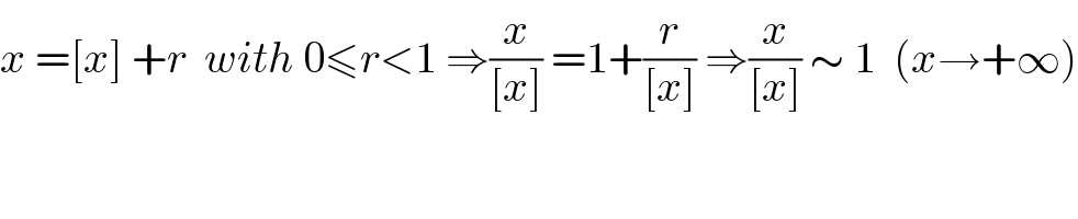 x =[x] +r  with 0≤r<1 ⇒(x/([x])) =1+(r/([x])) ⇒(x/([x])) ∼ 1  (x→+∞)  