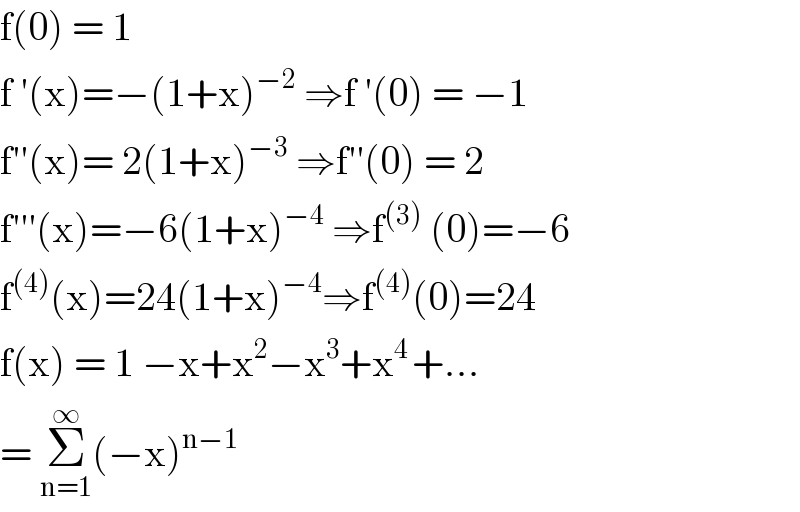 f(0) = 1  f ′(x)=−(1+x)^(−2)  ⇒f ′(0) = −1  f′′(x)= 2(1+x)^(−3)  ⇒f′′(0) = 2  f′′′(x)=−6(1+x)^(−4)  ⇒f^((3))  (0)=−6  f^((4)) (x)=24(1+x)^(−4) ⇒f^((4)) (0)=24  f(x) = 1 −x+x^2 −x^3 +x^(4 ) +...  = Σ_(n=1) ^∞ (−x)^(n−1)   