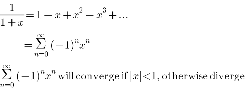 (1/(1 + x)) = 1 − x + x^2  − x^3  + ...                = Σ_(n=0) ^∞  (−1)^n x^n     Σ_(n=0) ^∞  (−1)^n x^n  will converge if ∣x∣<1, otherwise diverge  