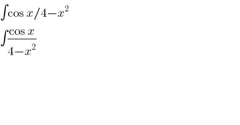 ∫cos x/4−x^2   ∫((cos x)/(4−x^2 ))    