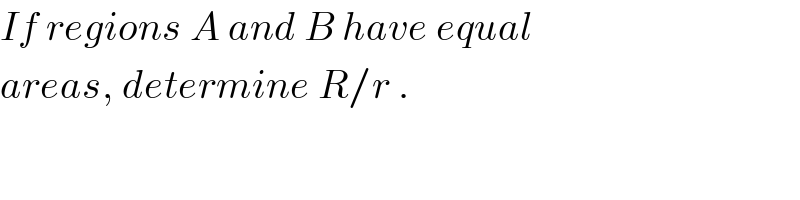 If regions A and B have equal  areas, determine R/r .  