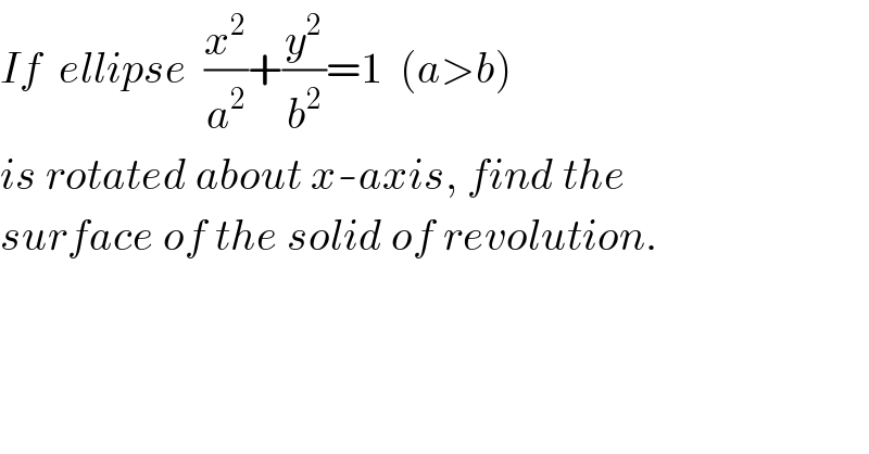 If  ellipse  (x^2 /a^2 )+(y^2 /b^2 )=1  (a>b)  is rotated about x-axis, find the  surface of the solid of revolution.  