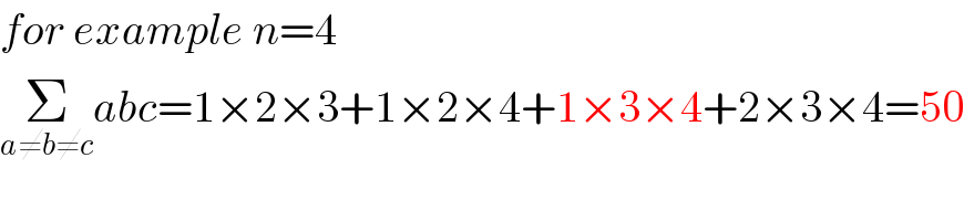 for example n=4  Σ_(a≠b≠c) abc=1×2×3+1×2×4+1×3×4+2×3×4=50  