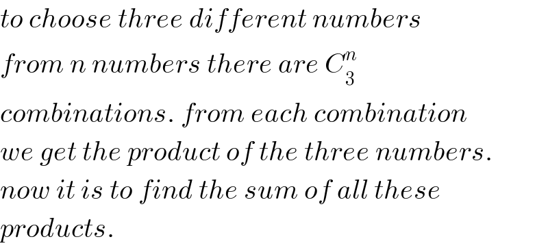 to choose three different numbers  from n numbers there are C_3 ^n    combinations. from each combination  we get the product of the three numbers.  now it is to find the sum of all these  products.  