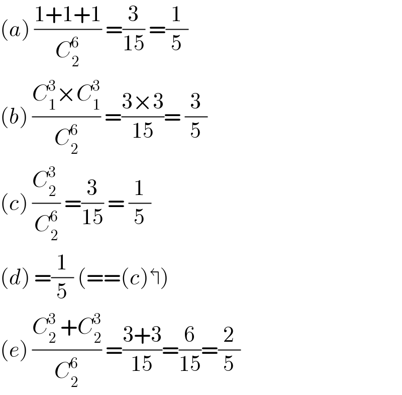 (a) ((1+1+1)/C_2 ^6 ) =(3/(15)) =(1/5)  (b) ((C_1 ^3 ×C_1 ^3 )/C_2 ^6 ) =((3×3)/(15))= (3/5)  (c) ((C_2 ^3  )/C_2 ^6 ) =(3/(15)) = (1/5)  (d) =(1/5) (==(c)↰)  (e) ((C_2 ^3  +C_2 ^3 )/C_2 ^6 ) =((3+3)/(15))=(6/(15))=(2/5)  