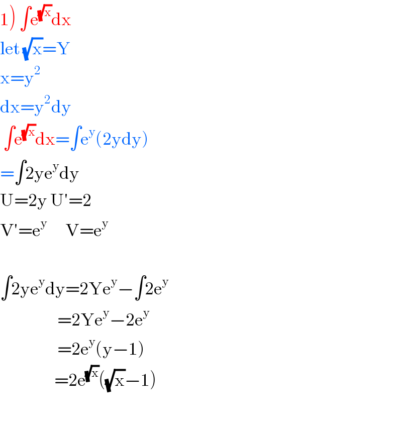 1) ∫e^(√x) dx  let (√x)=Y  x=y^2   dx=y^2 dy   ∫e^(√x) dx=∫e^y (2ydy)  =∫2ye^y dy  U=2y U′=2  V′=e^y       V=e^y     ∫2ye^y dy=2Ye^y −∫2e^y                      =2Ye^y −2e^y                      =2e^y (y−1)                    =2e^(√x) ((√x)−1)    
