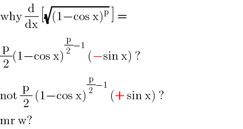 why (d/dx) [(√((1−cos x)^p )) ] =  (p/2)(1−cos x)^((p/2)−1)  (−sin x) ?  not (p/2) (1−cos x)^((p/2)−1)  (+ sin x) ?   mr w?  