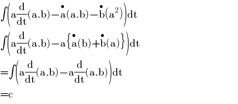 ∫(a(d/dt)(a.b)−a^• (a.b)−b^• (a^2 ))dt  ∫(a(d/dt)(a.b)−a{a^• (b)+b^• (a)})dt  =∫(a(d/dt)(a.b)−a(d/dt)(a.b))dt  =c  