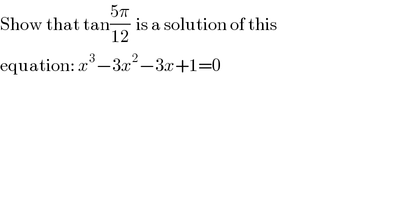 Show that tan((5π)/(12))  is a solution of this   equation: x^3 −3x^2 −3x+1=0  