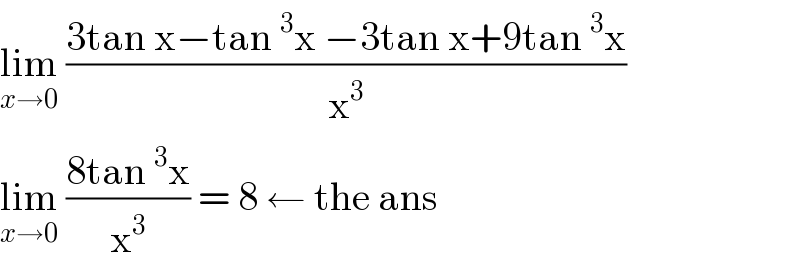 lim_(x→0)  ((3tan x−tan^3 x −3tan x+9tan^3 x)/x^3 )  lim_(x→0)  ((8tan^3 x)/x^3 ) = 8 ← the ans  