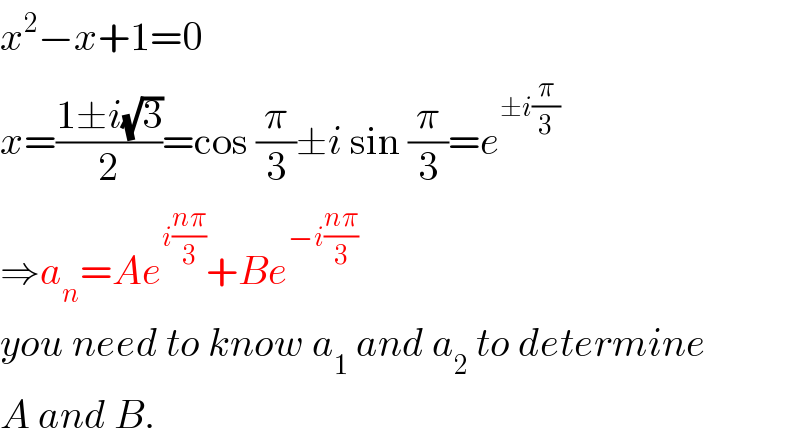x^2 −x+1=0  x=((1±i(√3))/2)=cos (π/3)±i sin (π/3)=e^(±i(π/3))   ⇒a_n =Ae^(i((nπ)/3)) +Be^(−i((nπ)/3))   you need to know a_1  and a_2  to determine  A and B.  
