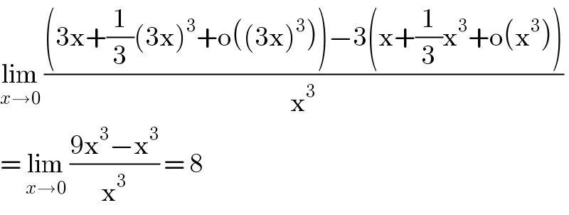 lim_(x→0)  (((3x+(1/3)(3x)^3 +o((3x)^3 ))−3(x+(1/3)x^3 +o(x^3 )))/x^3 )  = lim_(x→0)  ((9x^3 −x^3 )/x^3 ) = 8  