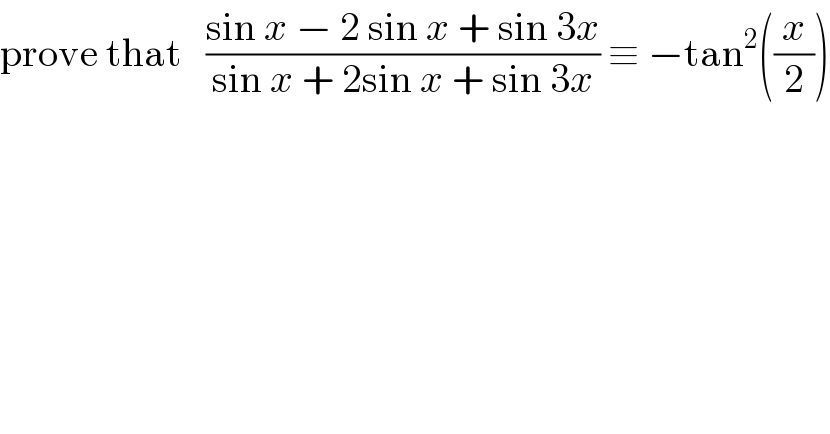 prove that   ((sin x − 2 sin x + sin 3x)/(sin x + 2sin x + sin 3x)) ≡ −tan^2 ((x/2))  