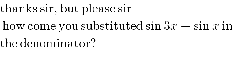 thanks sir, but please sir    how come you substituted sin 3x − sin x in   the denominator?  