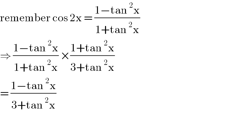 remember cos 2x = ((1−tan^2 x)/(1+tan^2 x))  ⇒ ((1−tan^2 x)/(1+tan^2 x)) ×((1+tan^2 x)/(3+tan^2 x))   = ((1−tan^2 x)/(3+tan^2 x))  