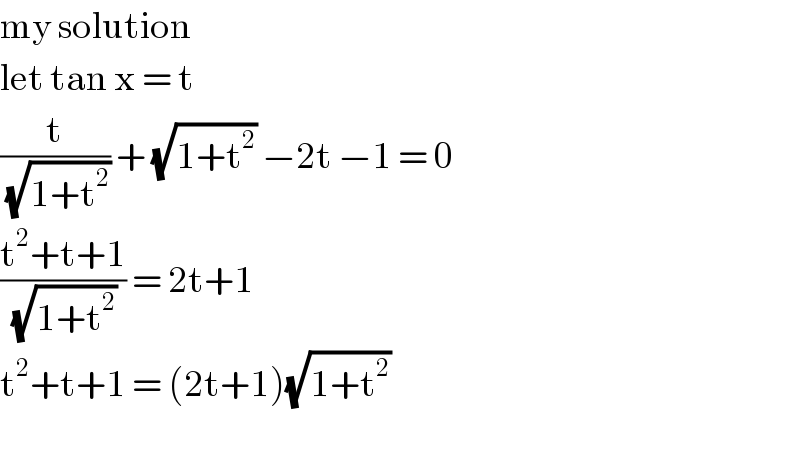 my solution   let tan x = t   (t/(√(1+t^2 ))) + (√(1+t^2 )) −2t −1 = 0  ((t^2 +t+1)/(√(1+t^2 ))) = 2t+1   t^2 +t+1 = (2t+1)(√(1+t^2 ))    