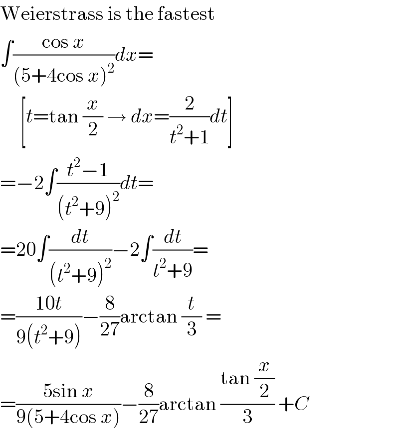 Weierstrass is the fastest  ∫((cos x)/((5+4cos x)^2 ))dx=       [t=tan (x/2) → dx=(2/(t^2 +1))dt]  =−2∫((t^2 −1)/((t^2 +9)^2 ))dt=  =20∫(dt/((t^2 +9)^2 ))−2∫(dt/(t^2 +9))=  =((10t)/(9(t^2 +9)))−(8/(27))arctan (t/3) =  =((5sin x)/(9(5+4cos x)))−(8/(27))arctan ((tan (x/2))/3) +C  