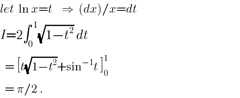 let  ln x=t    ⇒  (dx)/x=dt  I=2∫_0 ^( 1) (√(1−t^2 )) dt    = [t(√(1−t^2 ))+sin^(−1) t ]_0 ^1     = π/2 .  