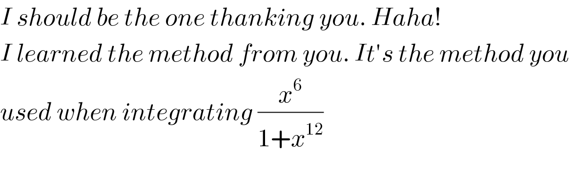 I should be the one thanking you. Haha!   I learned the method from you. It′s the method you   used when integrating (x^6 /(1+x^(12) ))    