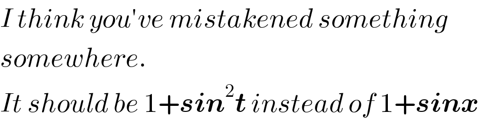 I think you′ve mistakened something  somewhere.  It should be 1+sin^2 t instead of 1+sinx  