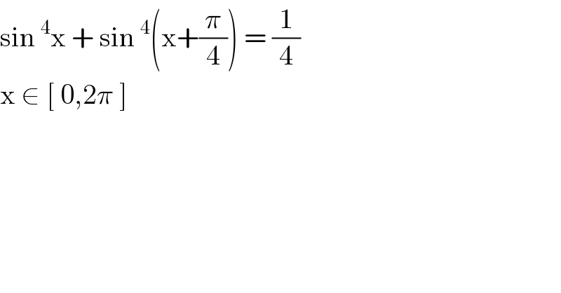 sin^4 x + sin^4 (x+(π/4)) = (1/4)  x ∈ [ 0,2π ]   
