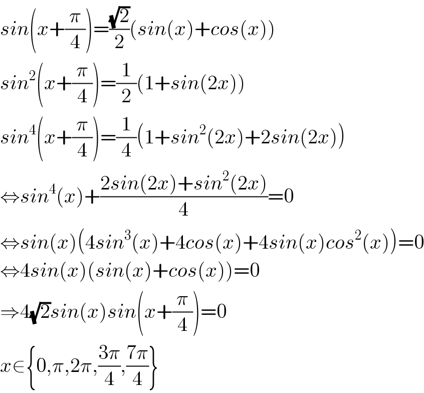 sin(x+(π/4))=((√2)/2)(sin(x)+cos(x))  sin^2 (x+(π/4))=(1/2)(1+sin(2x))  sin^4 (x+(π/4))=(1/4)(1+sin^2 (2x)+2sin(2x))  ⇔sin^4 (x)+((2sin(2x)+sin^2 (2x))/4)=0  ⇔sin(x)(4sin^3 (x)+4cos(x)+4sin(x)cos^2 (x))=0  ⇔4sin(x)(sin(x)+cos(x))=0  ⇒4(√2)sin(x)sin(x+(π/4))=0  x∈{0,π,2π,((3π)/4),((7π)/4)}  