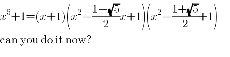 x^5 +1=(x+1)(x^2 −((1−(√5))/2)x+1)(x^2 −((1+(√5))/2)+1)  can you do it now?  