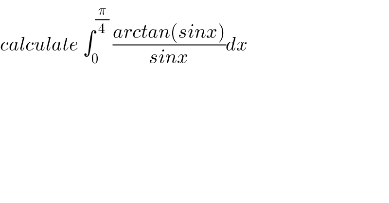 calculate ∫_0 ^(π/4)  ((arctan(sinx))/(sinx))dx  