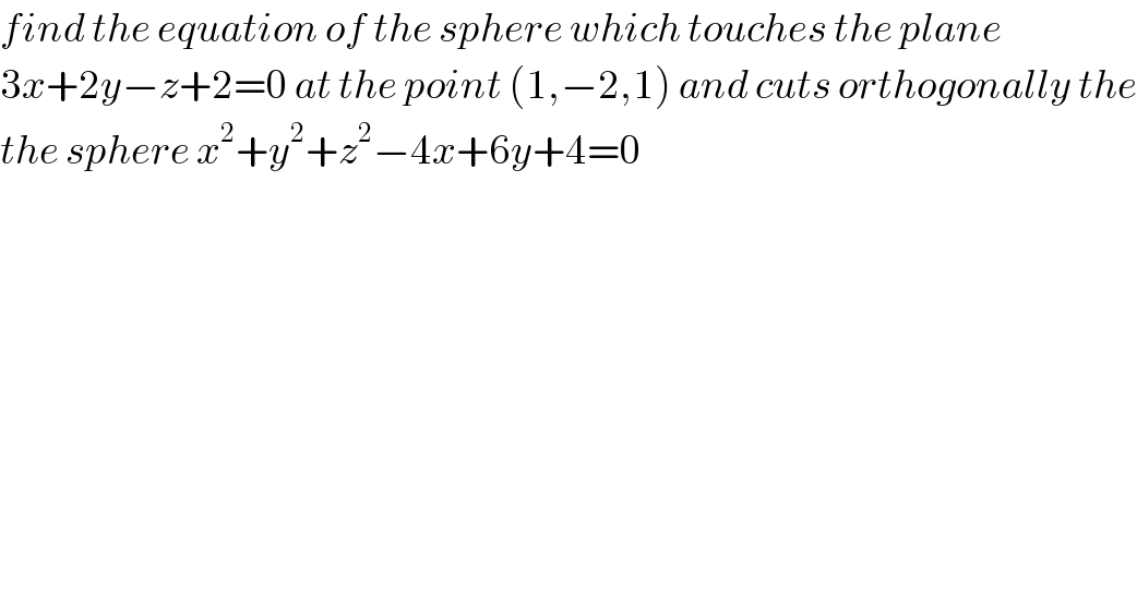 find the equation of the sphere which touches the plane   3x+2y−z+2=0 at the point (1,−2,1) and cuts orthogonally the  the sphere x^2 +y^2 +z^2 −4x+6y+4=0  