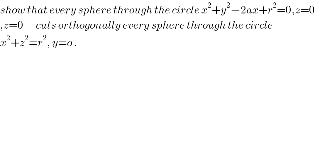 show that every sphere through the circle x^2 +y^2 −2ax+r^2 =0,z=0  ,z=0       cuts orthogonally every sphere through the circle   x^2 +z^2 =r^2 , y=o .  