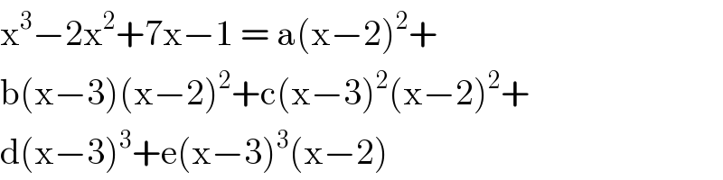 x^3 −2x^2 +7x−1 = a(x−2)^2 +  b(x−3)(x−2)^2 +c(x−3)^2 (x−2)^2 +  d(x−3)^3 +e(x−3)^3 (x−2)  