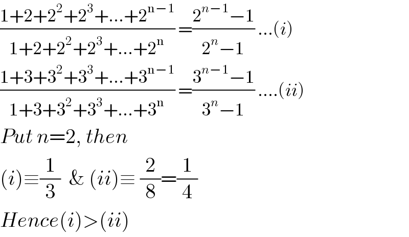 ((1+2+2^2 +2^3 +...+2^(n−1) )/(1+2+2^2 +2^3 +...+2^n )) =((2^(n−1) −1)/(2^n −1)) ...(i)  ((1+3+3^2 +3^3 +...+3^(n−1) )/(1+3+3^2 +3^3 +...+3^n )) =((3^(n−1) −1)/(3^n −1)) ....(ii)  Put n=2, then  (i)≡(1/3)  & (ii)≡ (2/8)=(1/4)  Hence(i)>(ii)  
