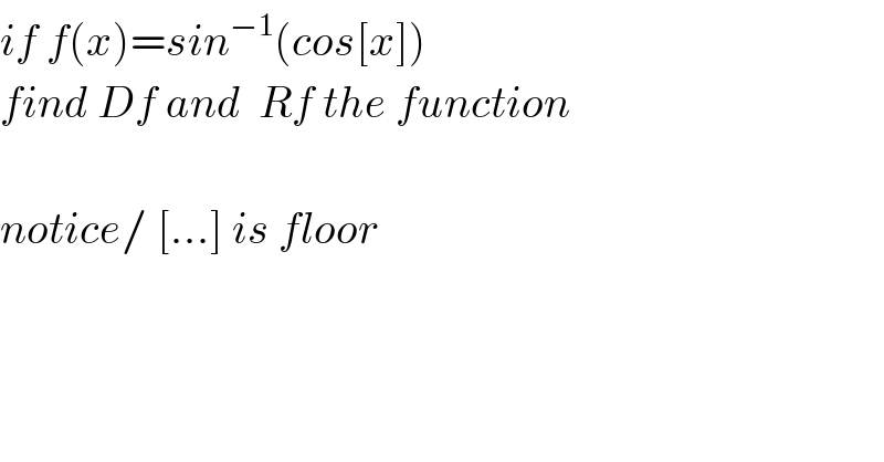 if f(x)=sin^(−1) (cos[x])  find Df and  Rf the function    notice/ [...] is floor  