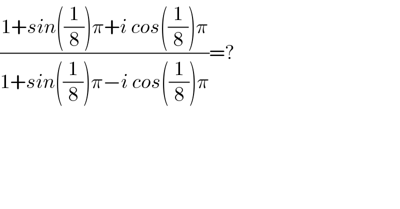 ((1+sin((1/8))π+i cos((1/8))π)/(1+sin((1/8))π−i cos((1/8))π))=?  