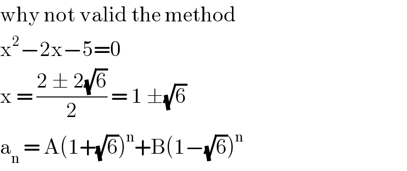 why not valid the method  x^2 −2x−5=0  x = ((2 ± 2(√6))/2) = 1 ±(√6)  a_n  = A(1+(√6))^n +B(1−(√6))^n   